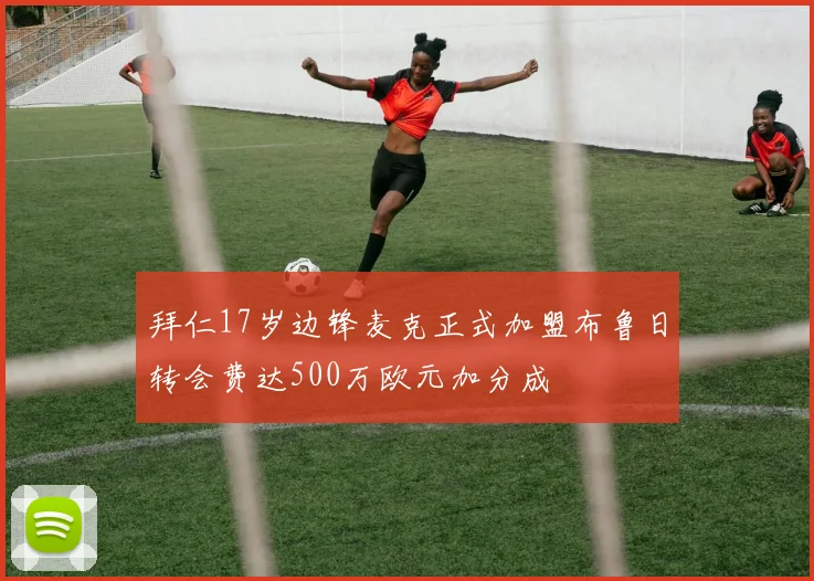 拜仁17岁边锋麦克正式加盟布鲁日转会费达500万欧元加分成