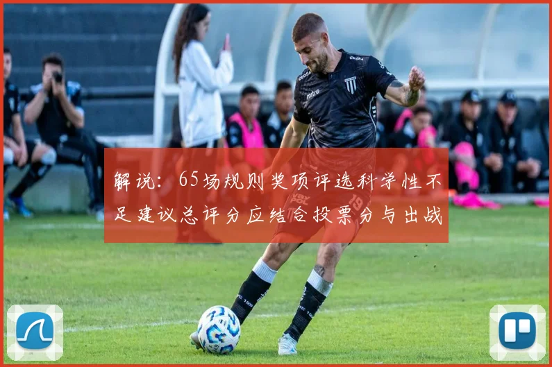 解说：65场规则奖项评选科学性不足建议总评分应结合投票分与出战场次