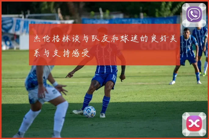 杰伦格林谈与队友和球迷的良好关系与支持感受